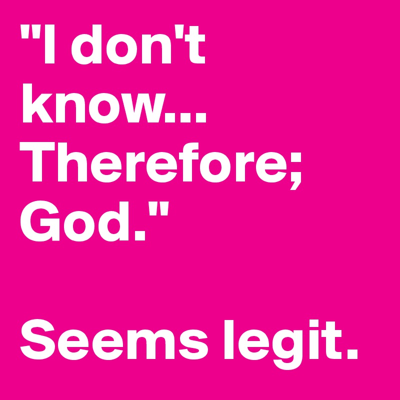 "I don't know... Therefore; God."

Seems legit. 