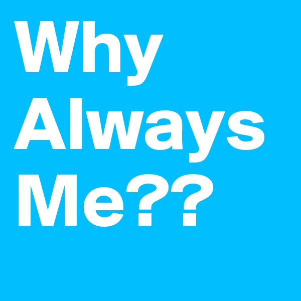 Why Always Me??