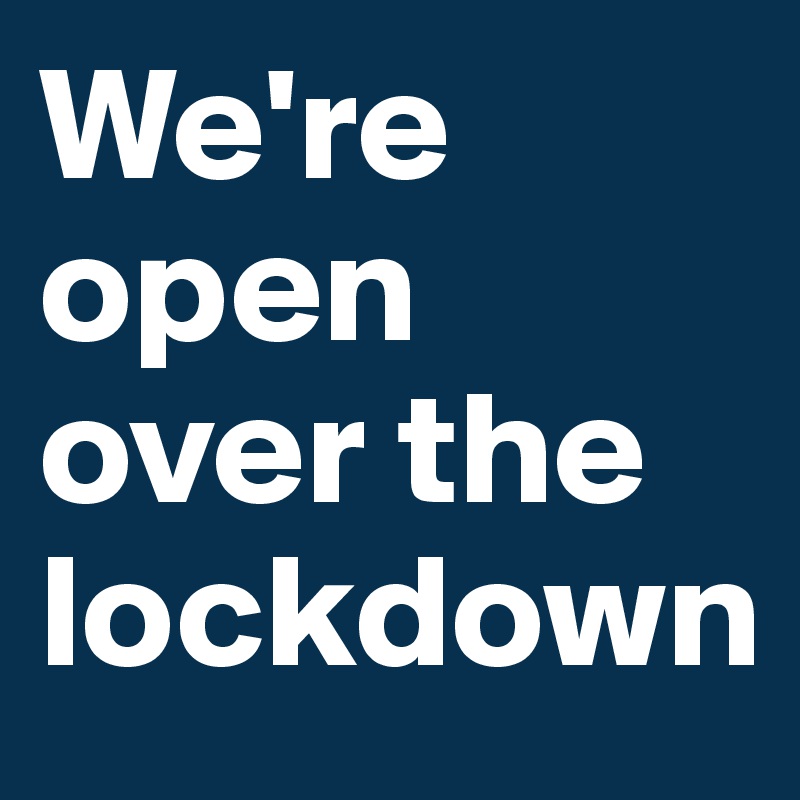We're open over the lockdown