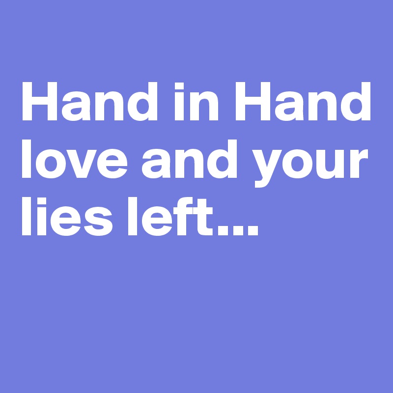 
Hand in Hand love and your lies left...

