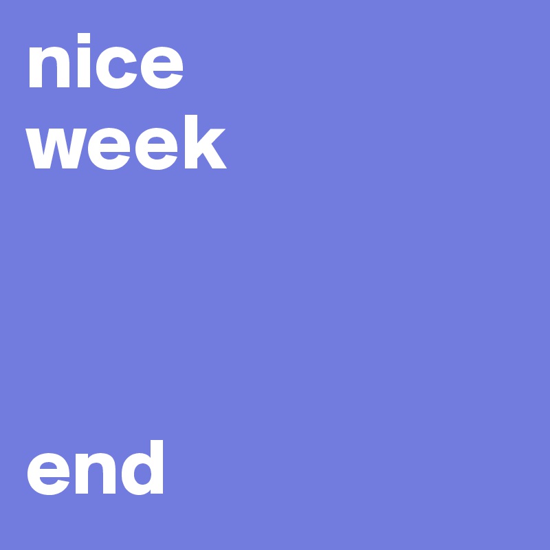 nice
week


                      end