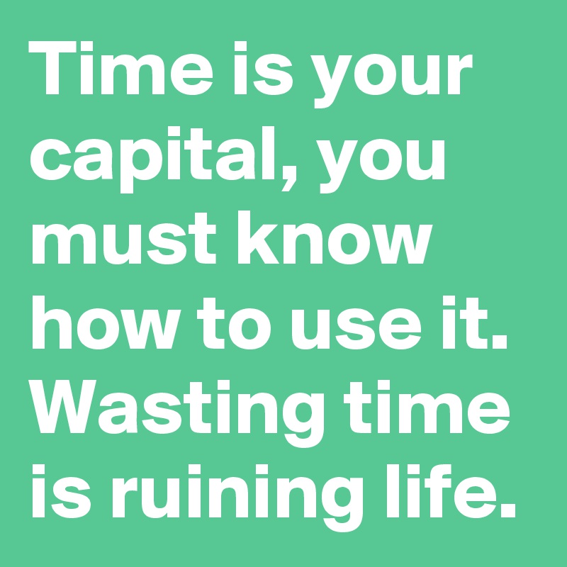 Time is your capital, you must know how to use it. Wasting time is ruining life.