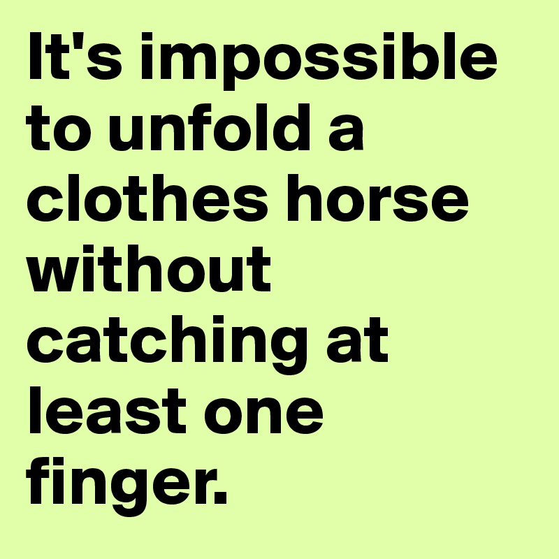 It's impossible to unfold a clothes horse without catching at least one finger.
