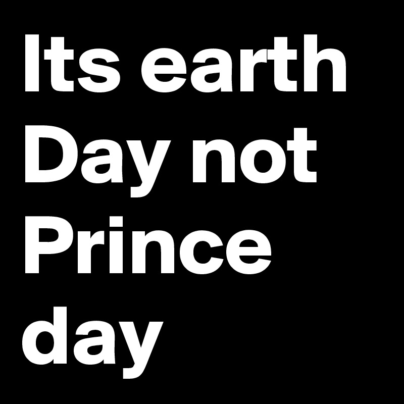 Its earth Day not Prince day