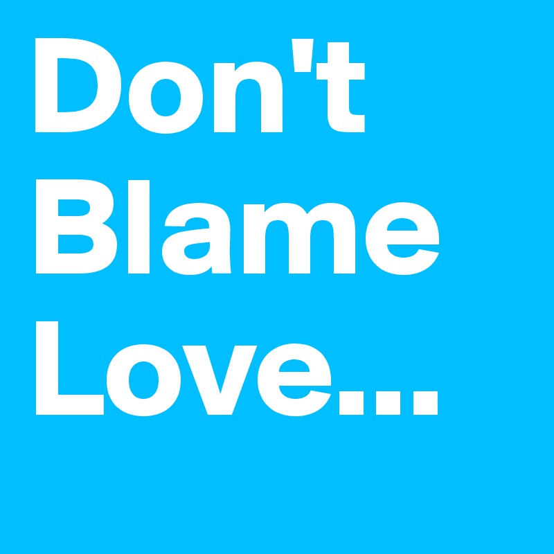 Don't Blame Love...