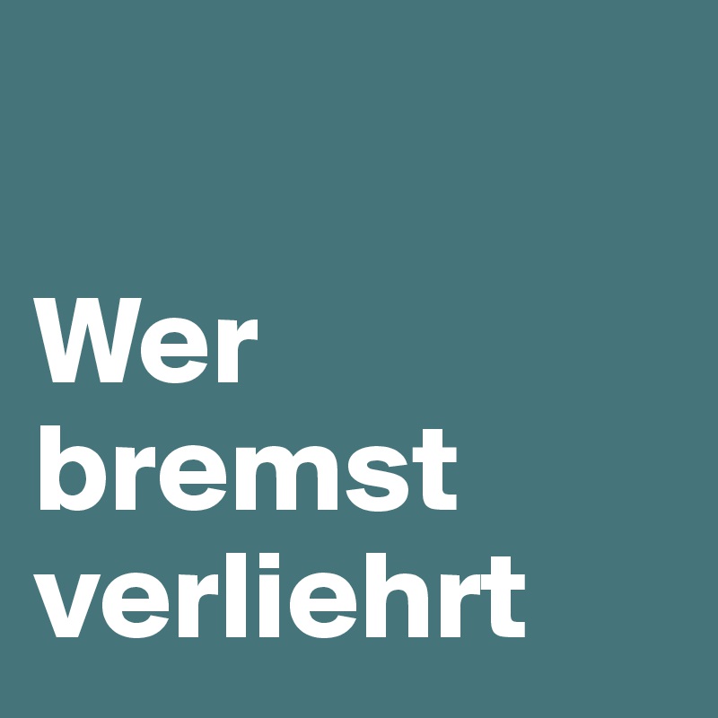 

Wer bremst verliehrt