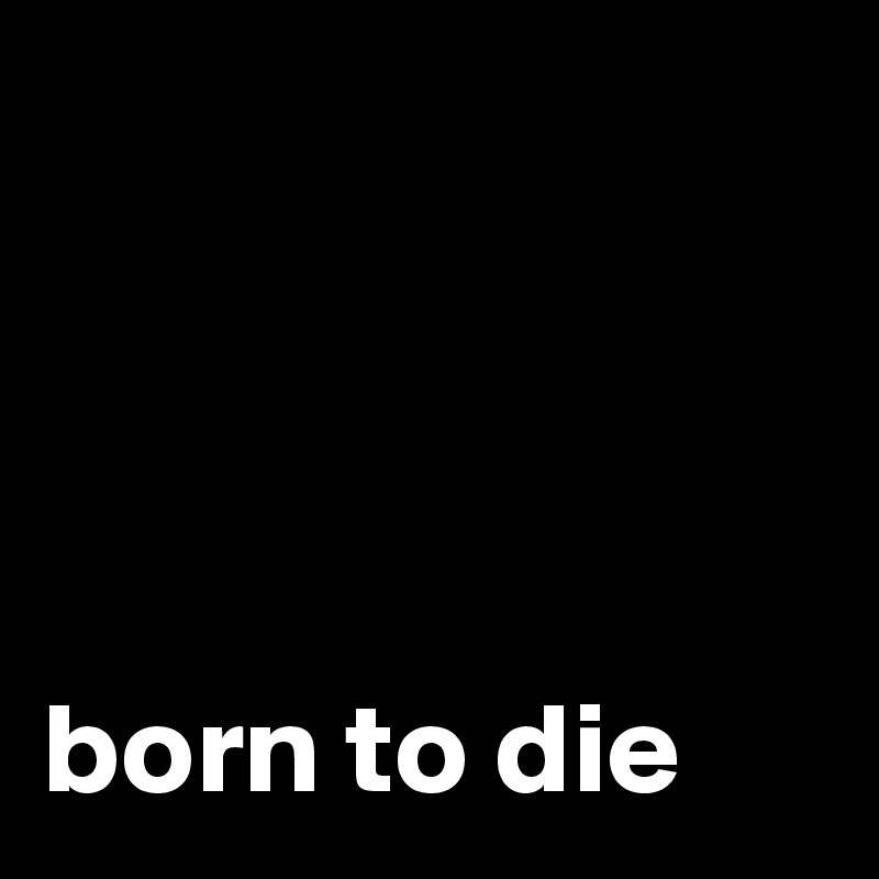 




born to die 