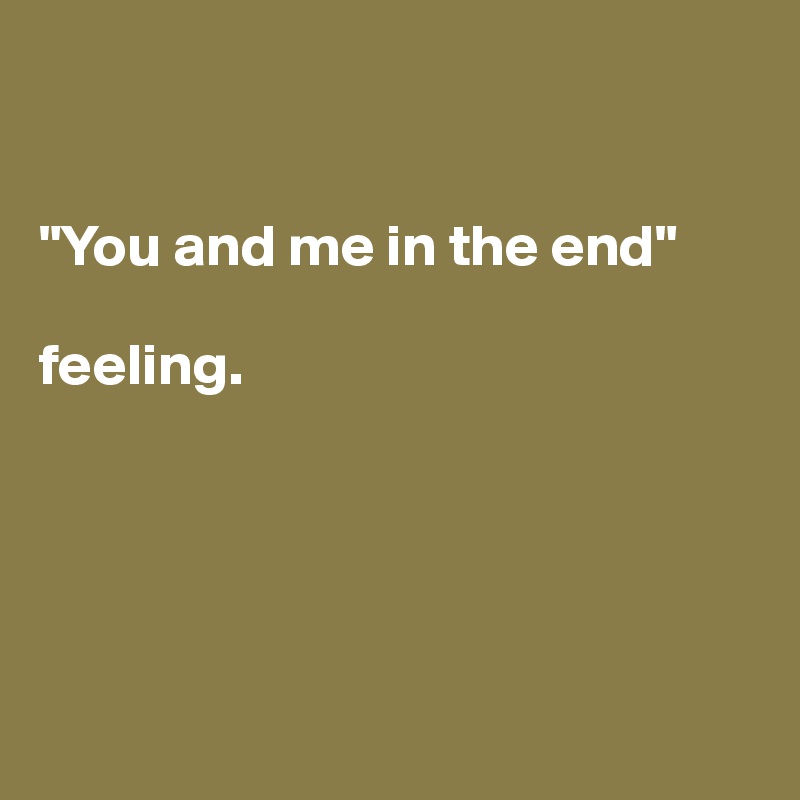 


"You and me in the end" 

feeling.





