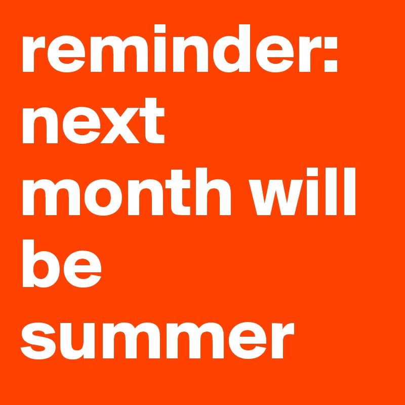 reminder:
next month will be summer