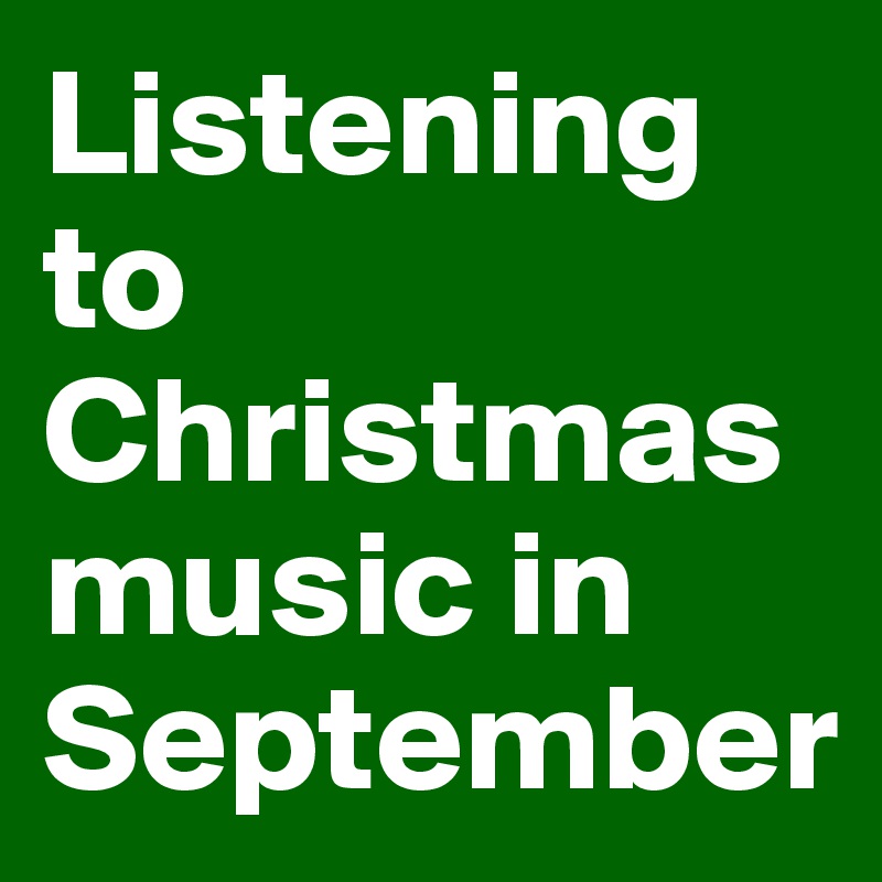 Listening to Christmas music in September 