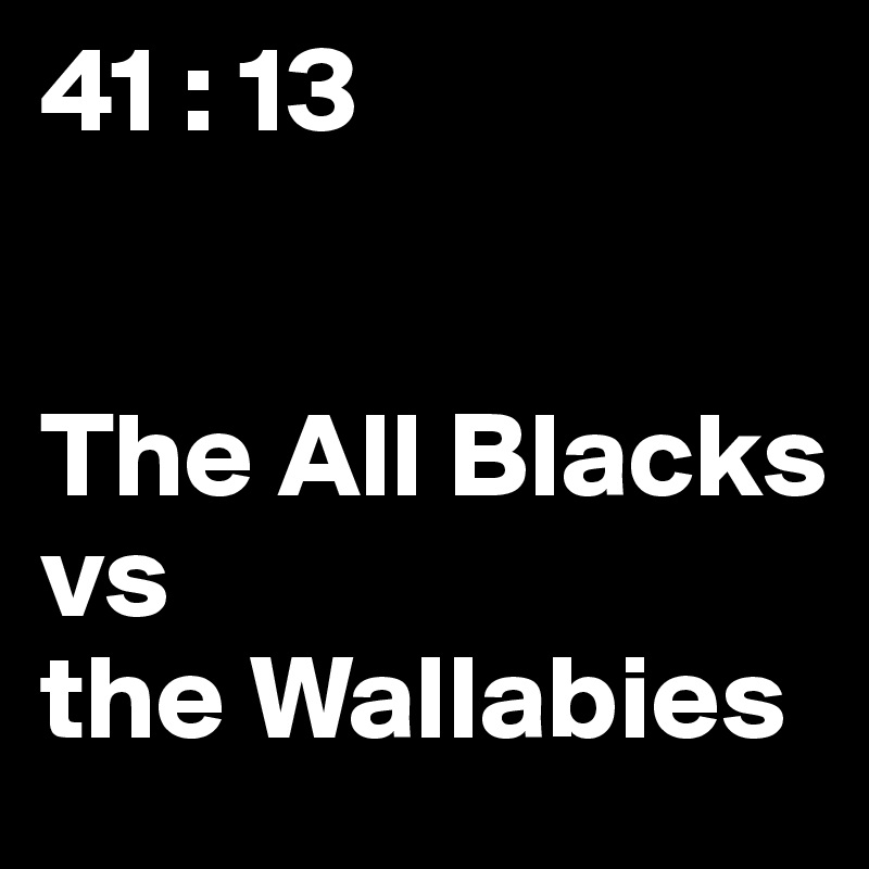 41 : 13


The All Blacks 
vs 
the Wallabies