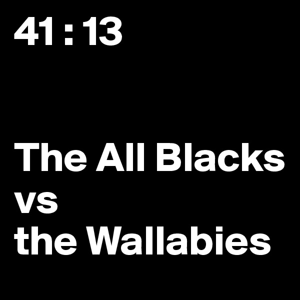 41 : 13


The All Blacks 
vs 
the Wallabies