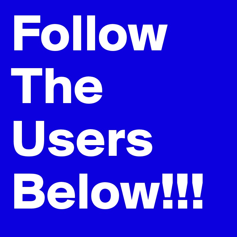 Follow
The
Users
Below!!!