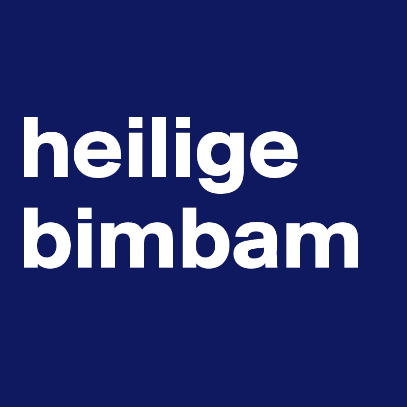 
heilige 
bimbam
