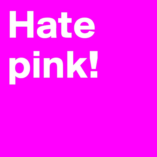 Hate
pink!