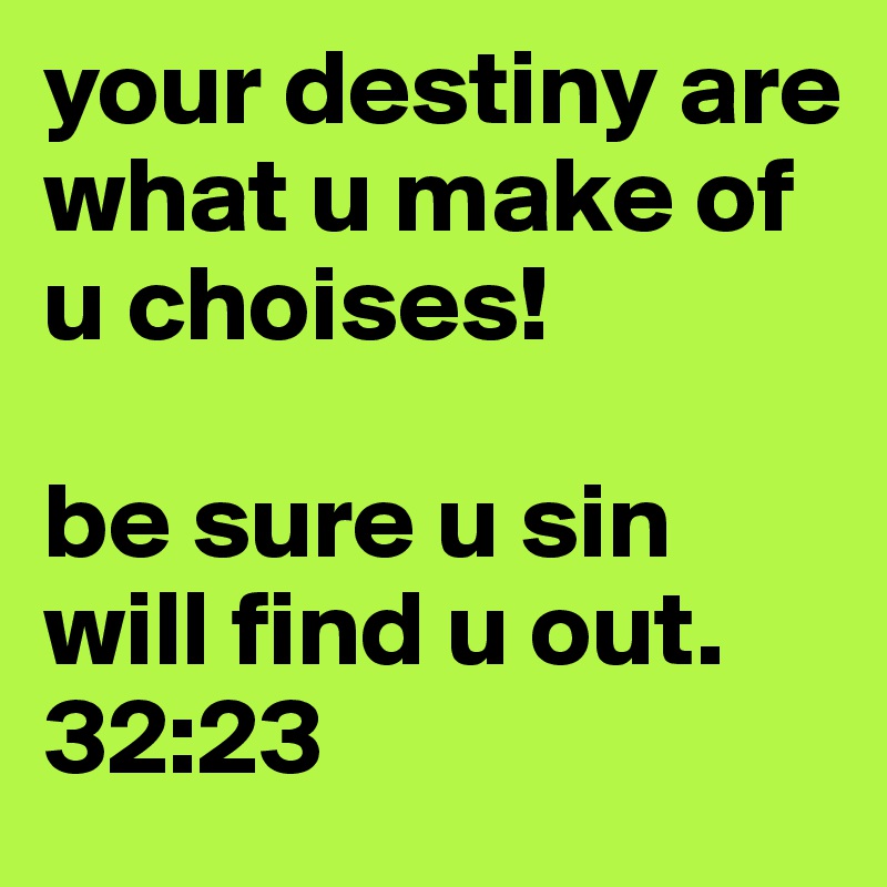 your destiny are what u make of u choises!

be sure u sin will find u out.
32:23