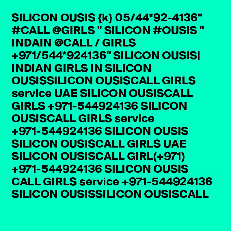 SILICON OUSIS {k} 05/44*92-4136" #CALL @GIRLS " SILICON #OUSIS " INDAIN @CALL / GIRLS +971/544*924136" SILICON OUSIS| INDIAN GIRLS IN SILICON OUSISSILICON OUSISCALL GIRLS service UAE SILICON OUSISCALL GIRLS +971-544924136 SILICON OUSISCALL GIRLS service +971-544924136 SILICON OUSIS SILICON OUSISCALL GIRLS UAE SILICON OUSISCALL GIRL(+971) +971-544924136 SILICON OUSIS CALL GIRLS service +971-544924136 SILICON OUSISSILICON OUSISCALL 