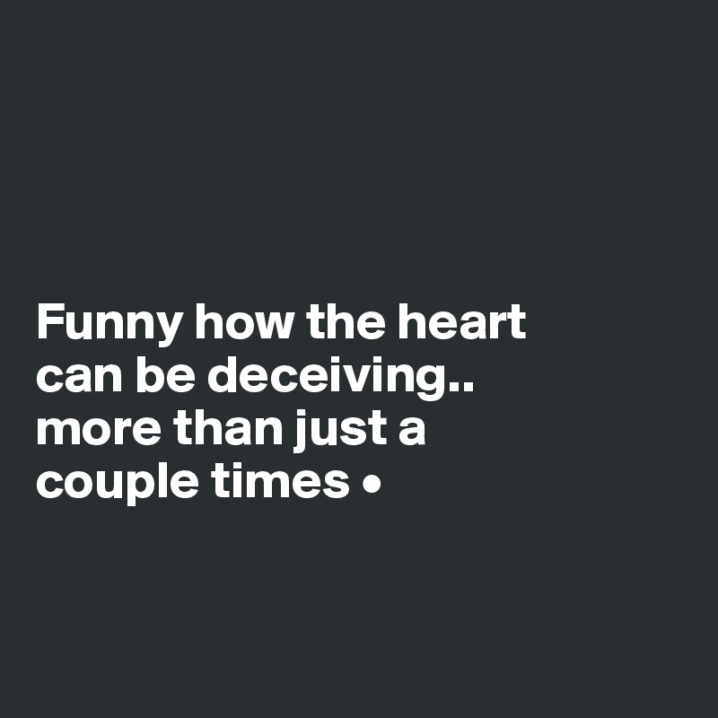 




Funny how the heart
can be deceiving..
more than just a
couple times •


