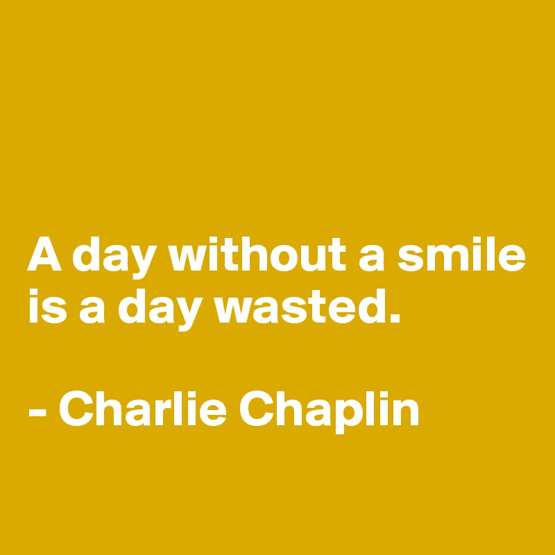 



A day without a smile is a day wasted. 

- Charlie Chaplin
