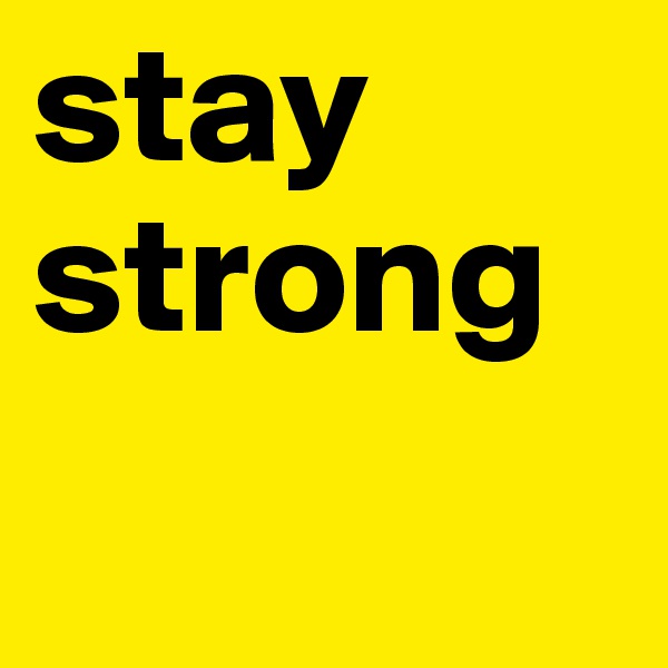 stay
strong