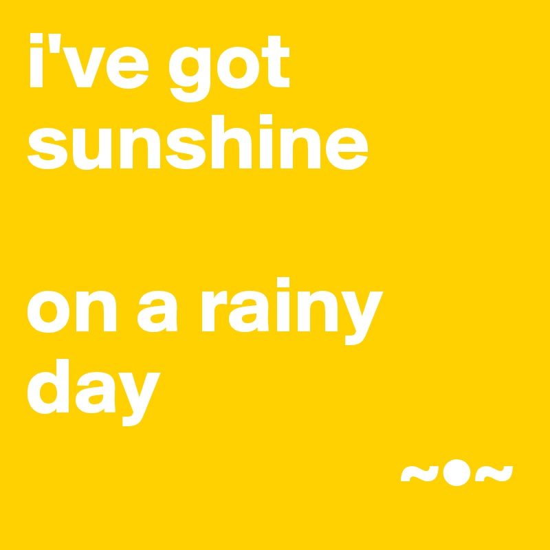 i've got sunshine

on a rainy day 
                       ~•~