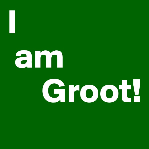 I
 am
     Groot! 