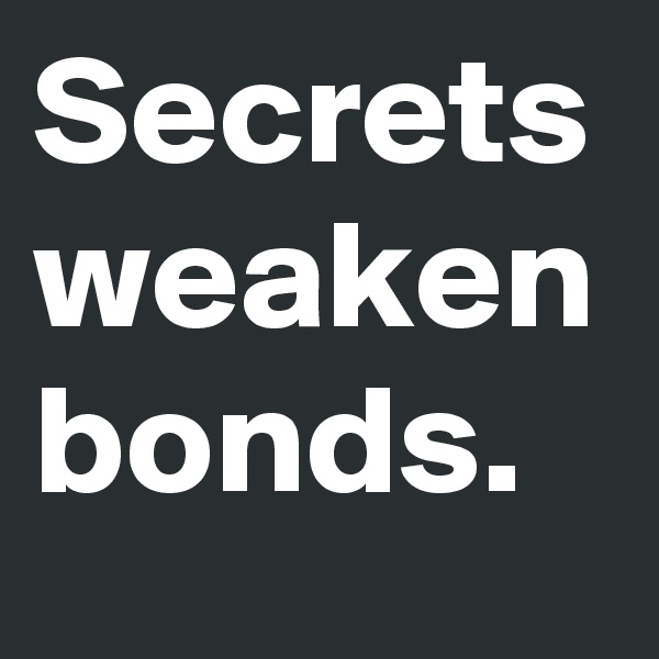 Secrets weaken bonds.