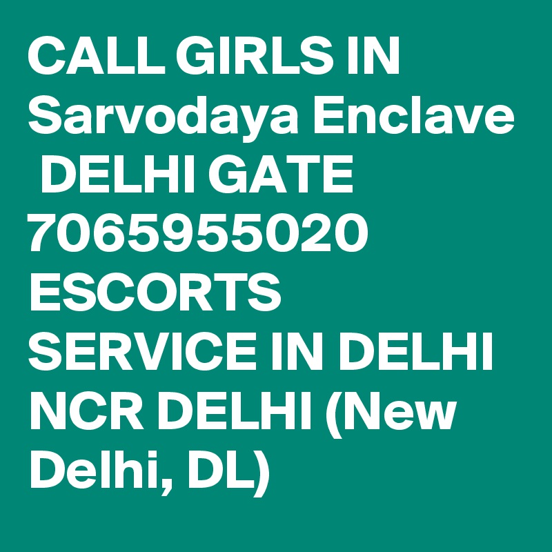CALL GIRLS IN Sarvodaya Enclave
 DELHI GATE 7065955020 ESCORTS SERVICE IN DELHI NCR DELHI (New Delhi, DL)