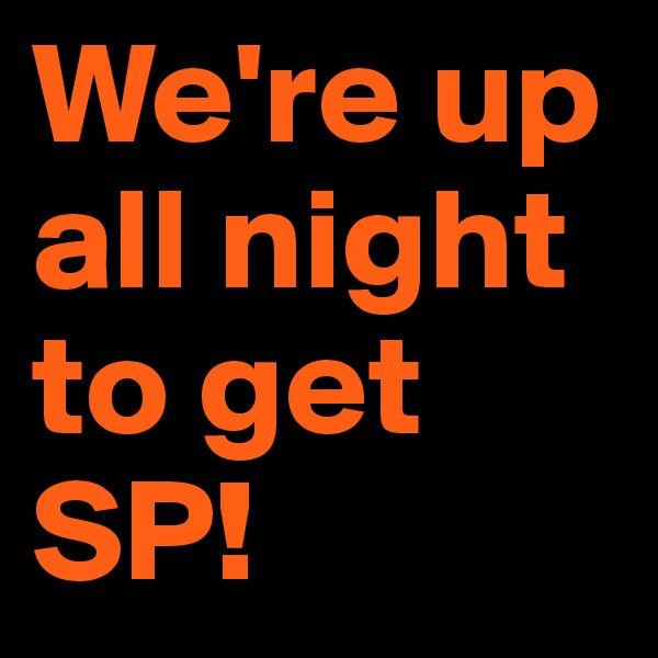 We're up all night to get SP! 