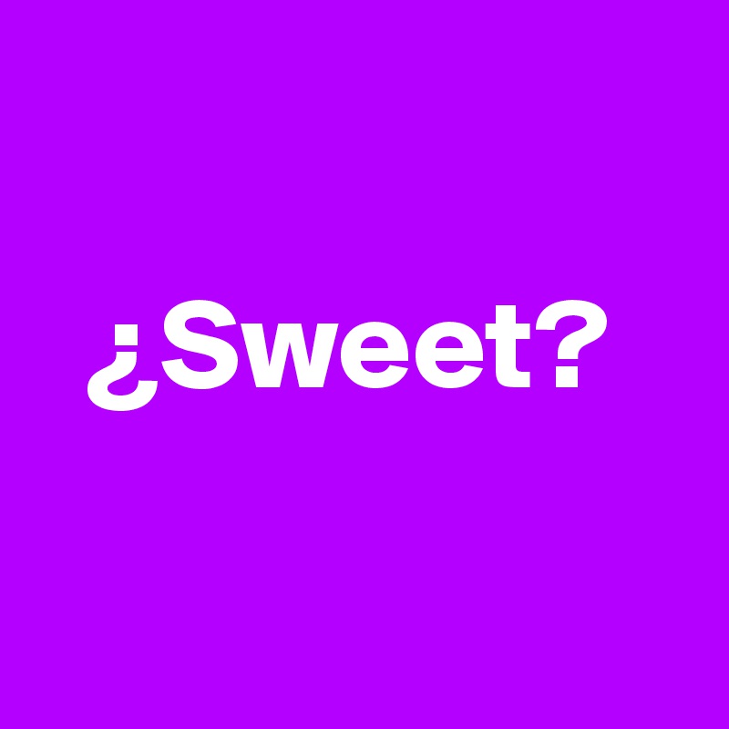 

  ¿Sweet?

