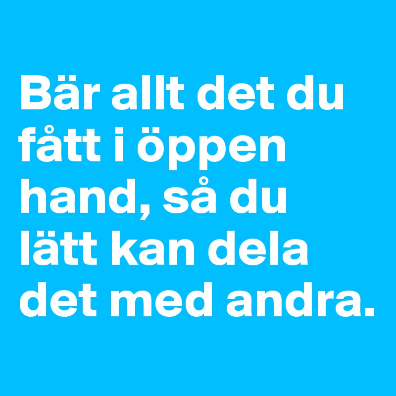
Bär allt det du fått i öppen hand, så du lätt kan dela det med andra.