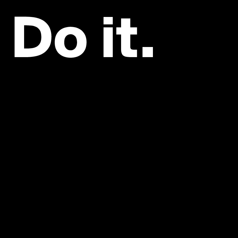Do it.