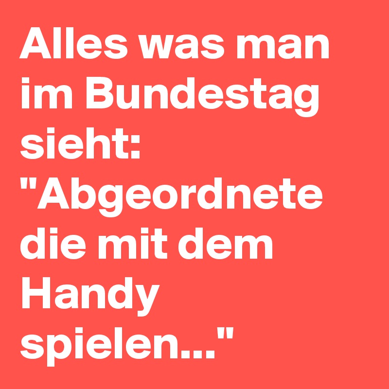 Alles was man im Bundestag sieht: "Abgeordnete die mit dem Handy spielen..."