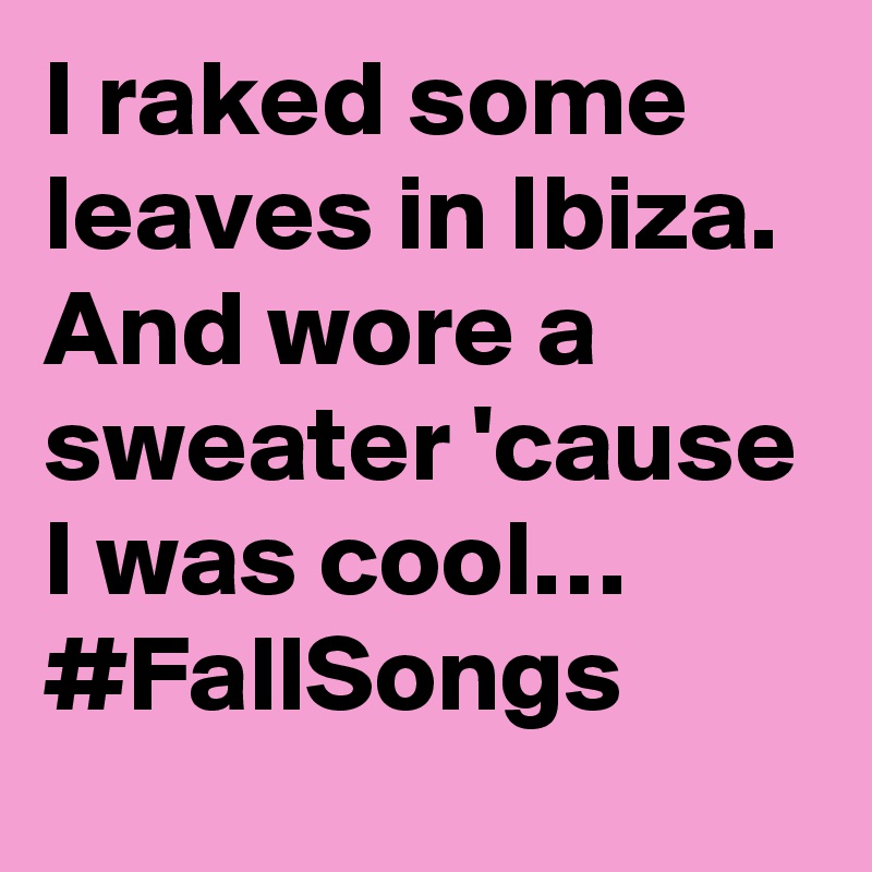 I raked some leaves in Ibiza. And wore a sweater 'cause I was cool… #FallSongs
