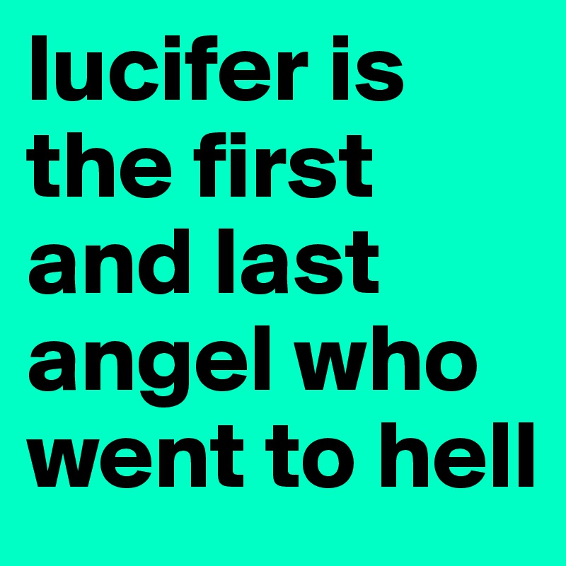 lucifer is the first and last angel who went to hell