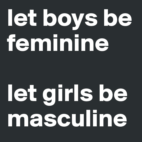 let boys be feminine

let girls be masculine