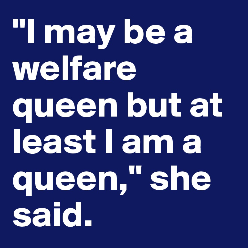 "I may be a welfare queen but at least I am a queen," she said.