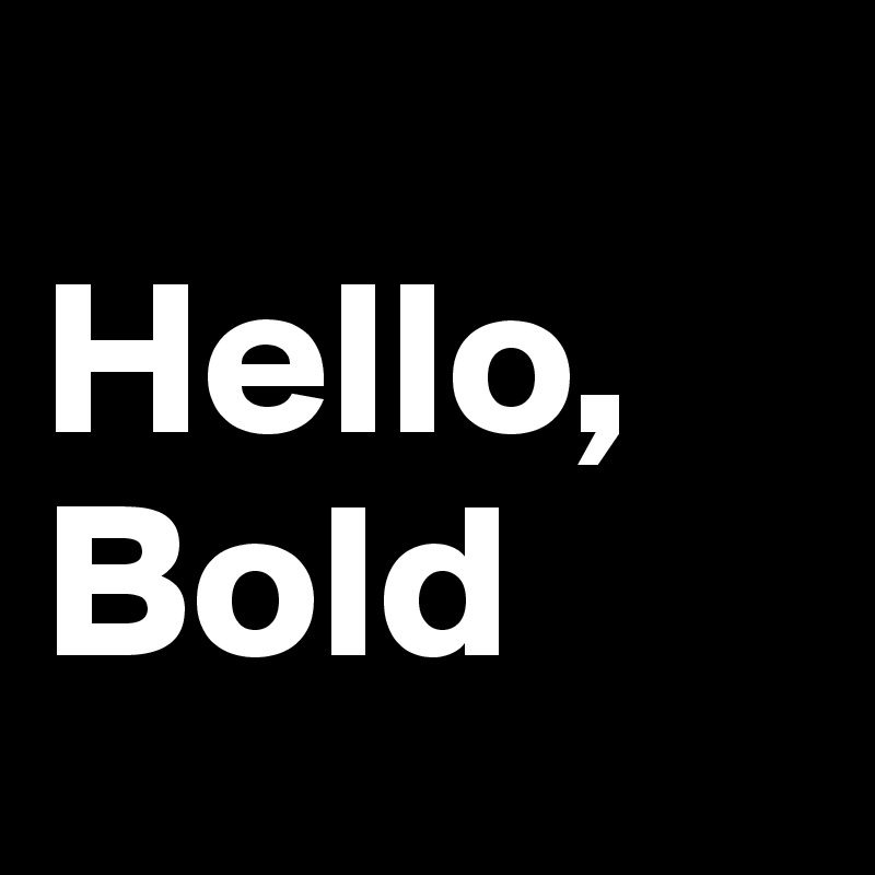 
Hello, Bold