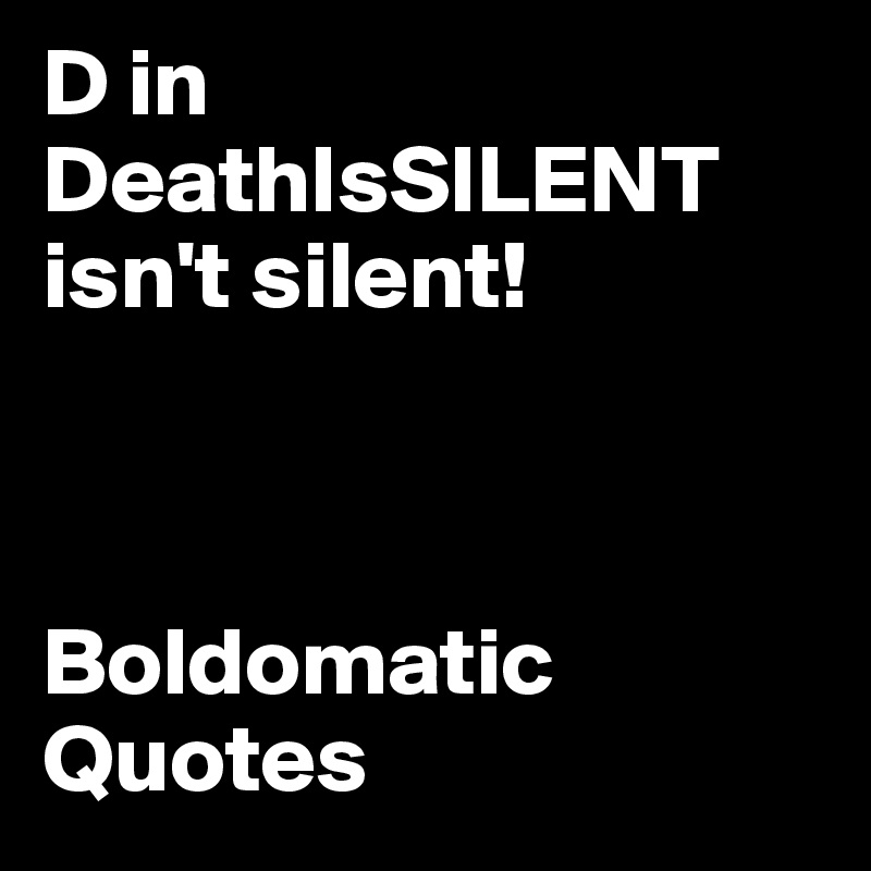 D in DeathIsSILENT isn't silent!



Boldomatic Quotes