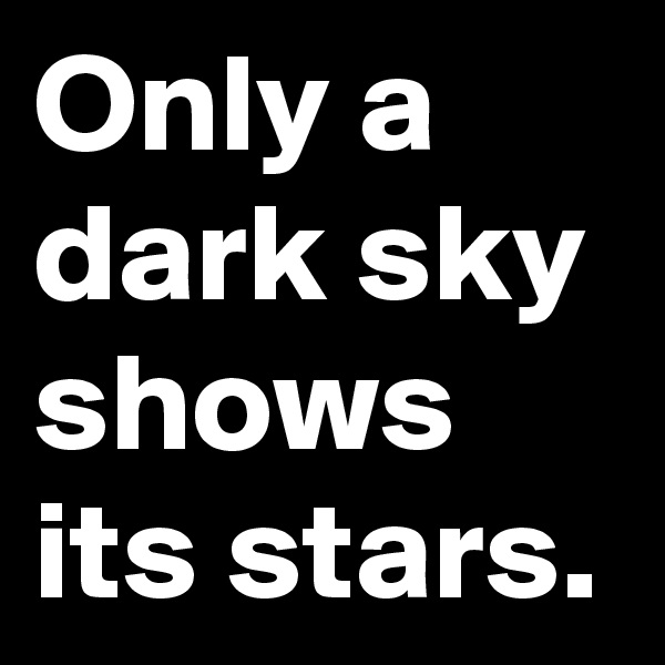 Only a dark sky shows 
its stars.