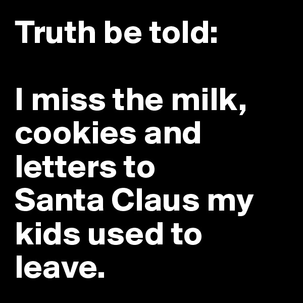 Truth be told: 

I miss the milk, cookies and letters to
Santa Claus my kids used to leave.
