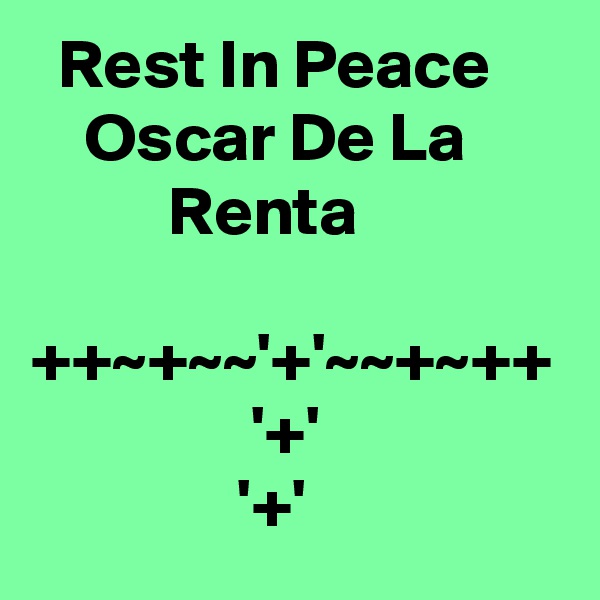   Rest In Peace         Oscar De La                 Renta

++~+~~'+'~~+~++                 '+'                                 '+'                                   