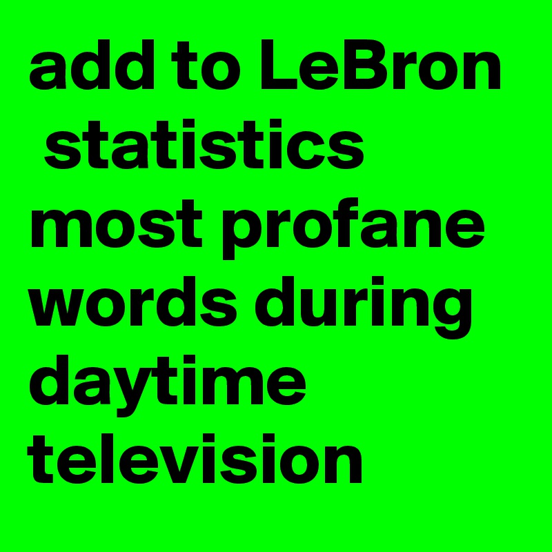 add to LeBron  statistics most profane words during daytime television