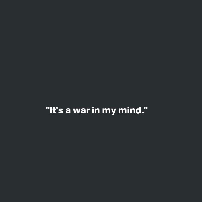 








                  "It's a war in my mind."






