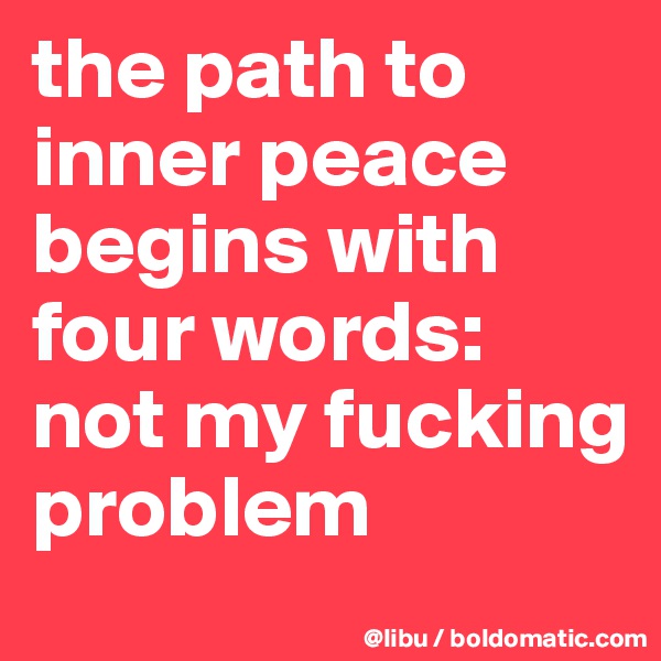the path to inner peace begins with four words: not my fucking problem