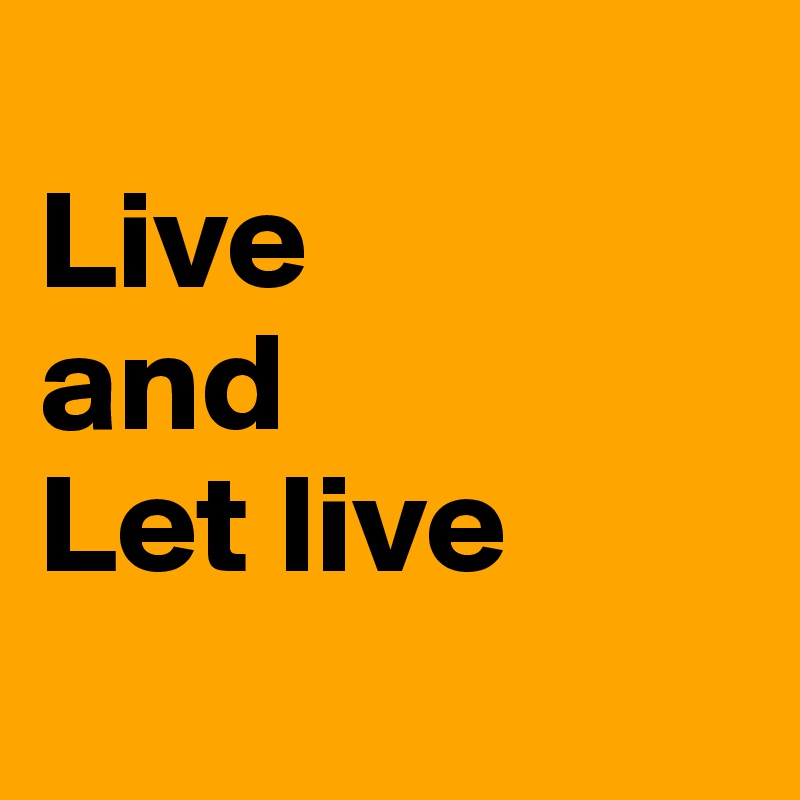 
Live 
and 
Let live 
