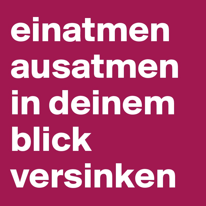 einatmen ausatmen in deinem blick versinken