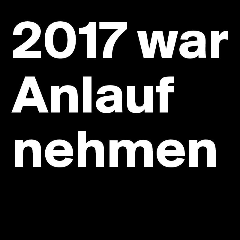 2017 war Anlauf nehmen