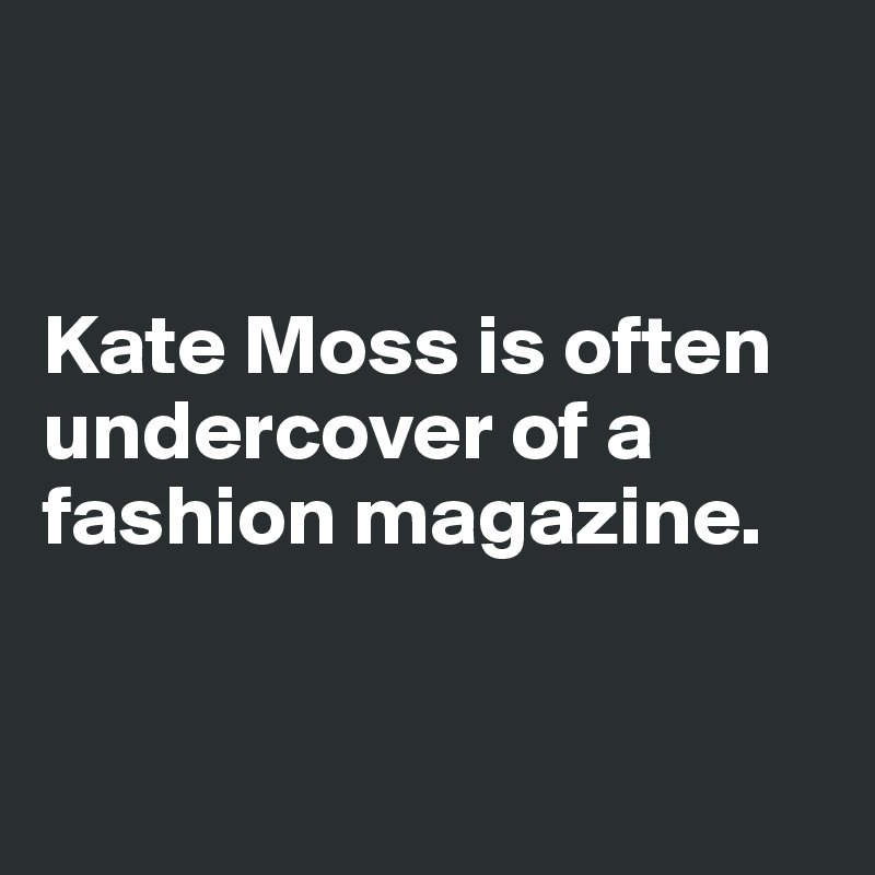 


Kate Moss is often undercover of a fashion magazine. 


