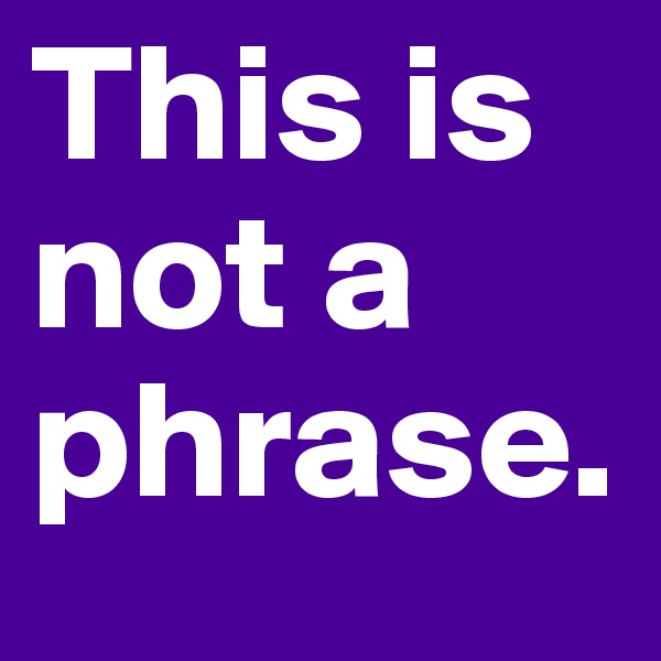 This is not a phrase.